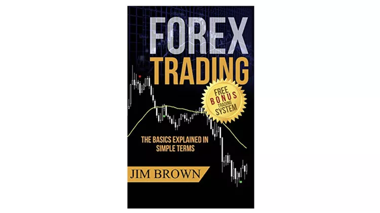 Forex Trading: The Basics Explained in Simple Terms - by Jim Brown